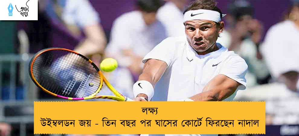 লক্ষ্য উইম্বলডন জয় - তিন বছর পর ঘাসের কোর্টে ফিরছেন নাদাল