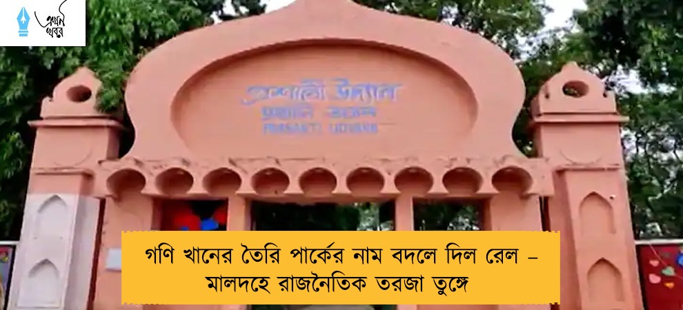 গণি খানের তৈরি পার্কের নাম বদলে দিল রেল – মালদহে রাজনৈতিক তরজা তুঙ্গে