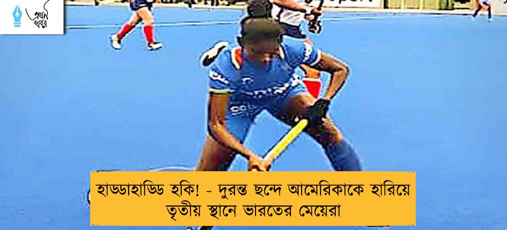 হাড্ডাহাড্ডি হকি! - দুরন্ত ছন্দে আমেরিকাকে হারিয়ে তৃতীয় স্থানে ভারতের মেয়েরা