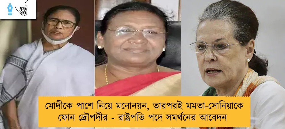 মোদীকে পাশে নিয়ে মনোনয়ন, তারপরই মমতা-সোনিয়াকে ফোন দ্রৌপদীর - রাষ্ট্রপতি পদে সমর্থনের আবেদন