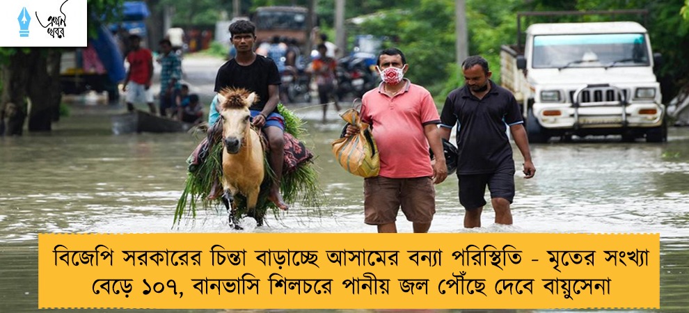 বিজেপি সরকারের চিন্তা বাড়াচ্ছে আসামের বন্যা পরিস্থিতি - মৃতের সংখ্যা বেড়ে ১০৭, বানভাসি শিলচরে পানীয় জল পৌঁছে দেবে বায়ুসেনা