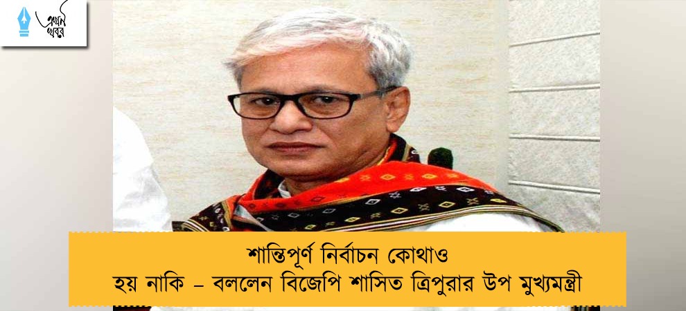 শান্তিপূর্ণ নির্বাচন কোথাও হয় নাকি – বললেন বিজেপি শাসিত ত্রিপুরার উপ মুখ্যমন্ত্রী