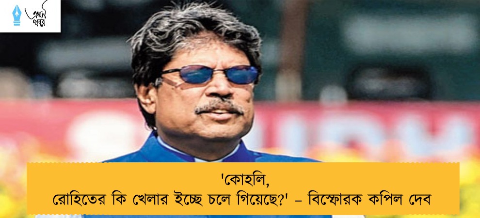 'কোহলি, রোহিতের কি খেলার ইচ্ছে চলে গিয়েছে?' – বিস্ফোরক কপিল দেব