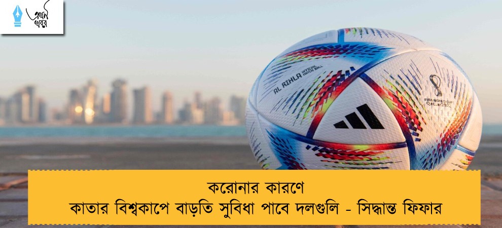 করোনার কারণে কাতার বিশ্বকাপে বাড়তি সুবিধা পাবে দলগুলি - সিদ্ধান্ত ফিফার
