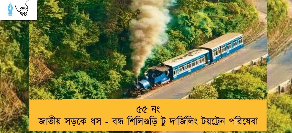 ৫৫ নং জাতীয় সড়কে ধস - বন্ধ শিলিগুড়ি টু দার্জিলিং টয়ট্রেন পরিষেবা