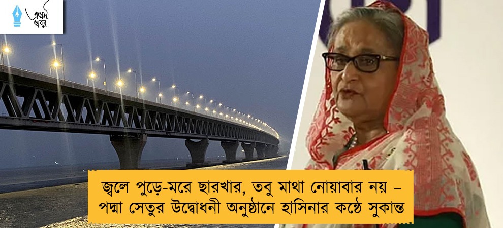 জ্বলে পুড়ে-মরে ছারখার, তবু মাথা নোয়াবার নয় – পদ্মা সেতুর উদ্বোধনী অনুষ্ঠানে হাসিনার কন্ঠে সুকান্ত