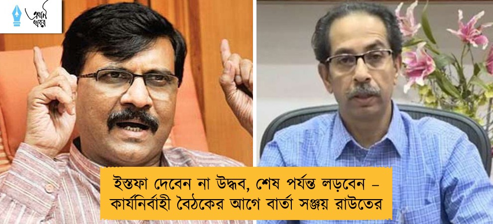 ইস্তফা দেবেন না উদ্ধব, শেষ পর্যন্ত লড়বেন – কার্যনির্বাহী বৈঠকের আগে বার্তা সঞ্জয় রাউতের