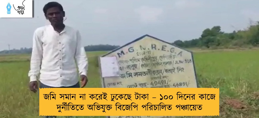 জমি সমান না করেই ঢুকেছে টাকা – ১০০ দিনের কাজে দুর্নীতিতে অভিযুক্ত বিজেপি পরিচালিত পঞ্চায়েত