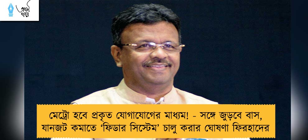 মেট্রো হবে প্রকৃত যোগাযোগের মাধ্যম! - সঙ্গে জুড়বে বাস, যানজট কমাতে ‘ফিডার সিস্টেম’ চালু করার ঘোষণা ফিরহাদের