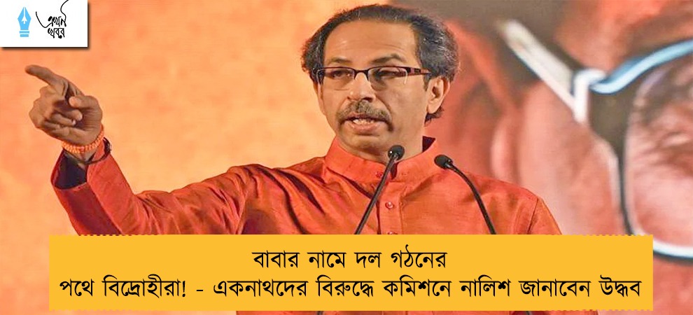 বাবার নামে দল গঠনের পথে বিদ্রোহীরা! - একনাথদের বিরুদ্ধে কমিশনে নালিশ জানাবেন উদ্ধব