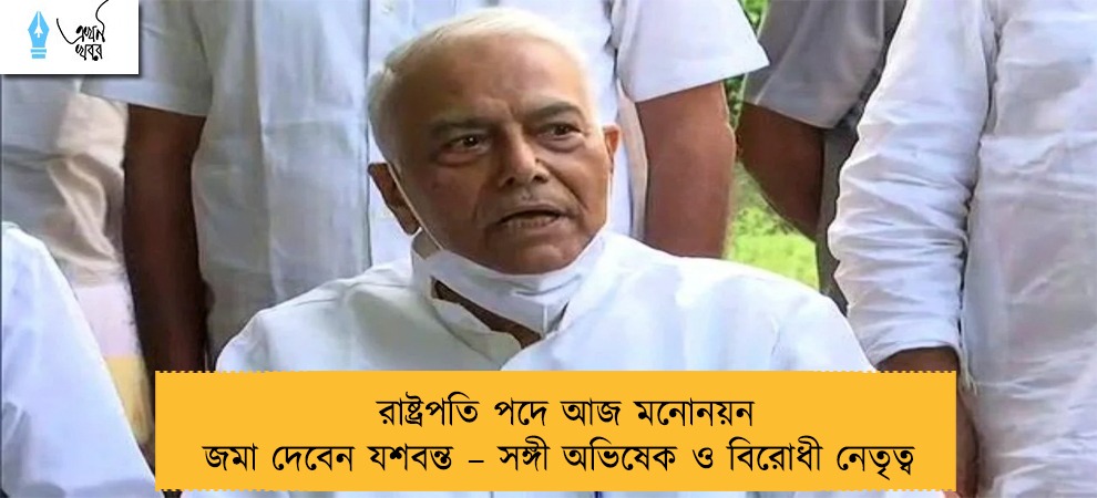 রাষ্ট্রপতি পদে আজ মনোনয়ন জমা দেবেন যশবন্ত – সঙ্গী অভিষেক ও বিরোধী নেতৃত্ব