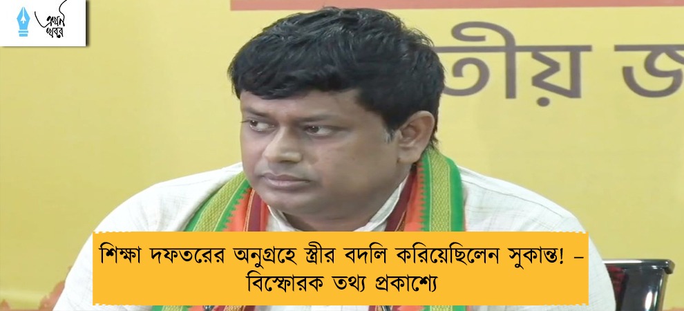 শিক্ষা দফতরের অনুগ্রহে স্ত্রীর বদলি করিয়েছিলেন সুকান্ত! – বিস্ফোরক তথ্য প্রকাশ্যে