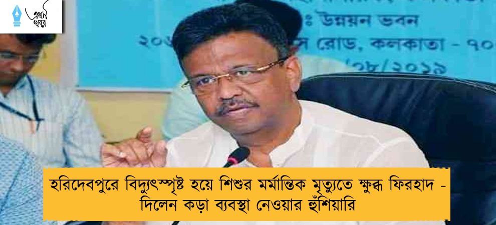 হরিদেবপুরে বিদ্যুৎস্পৃষ্ট হয়ে শিশুর মর্মান্তিক মৃত্যুতে ক্ষুব্ধ ফিরহাদ - দিলেন কড়া ব্যবস্থা নেওয়ার হুঁশিয়ারি