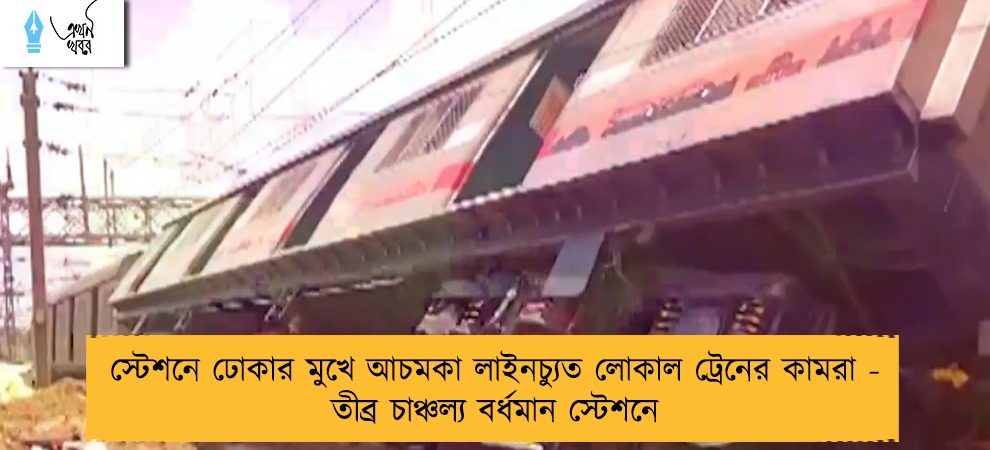 স্টেশনে ঢোকার মুখে আচমকা লাইনচ্যুত লোকাল ট্রেনের কামরা - তীব্র চাঞ্চল্য বর্ধমান স্টেশনে