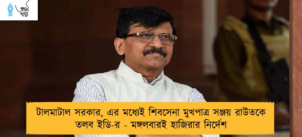 টালমাটাল সরকার, এর মধ্যেই শিবসেনা মুখপাত্র সঞ্জয় রাউতকে তলব ইডি-র - মঙ্গলবারই হাজিরার নির্দেশ