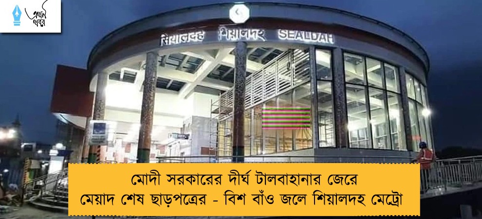 মোদী সরকারের দীর্ঘ টালবাহানার জেরে মেয়াদ শেষ ছাড়পত্রের - বিশ বাঁও জলে শিয়ালদহ মেট্রো