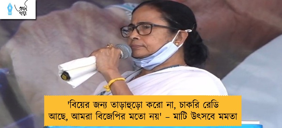'বিয়ের জন্য তাড়াহুড়ো করো না, চাকরি রেডি আছে, আমরা বিজেপির মতো নয়' – মাটি উৎসবে মমতা