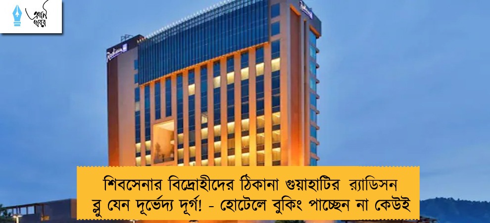 শিবসেনার বিদ্রোহীদের ঠিকানা গুয়াহাটির র‍্যাডিসন ব্লু যেন দূর্ভেদ্য দূর্গ! - হোটেলে বুকিং পাচ্ছেন না কেউই