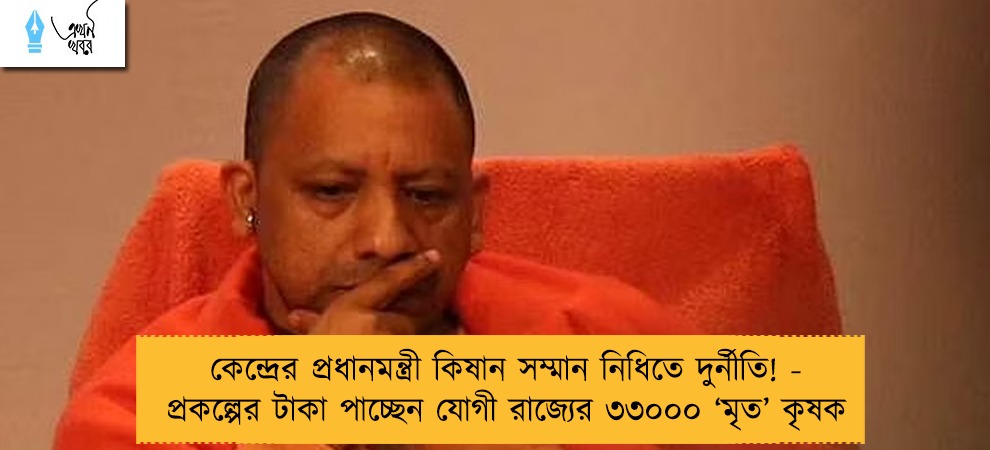 কেন্দ্রের প্রধানমন্ত্রী কিষান সম্মান নিধিতে দুর্নীতি! - প্রকল্পের টাকা পাচ্ছেন যোগী রাজ্যের ৩৩০০০ ‘মৃত’ কৃষক