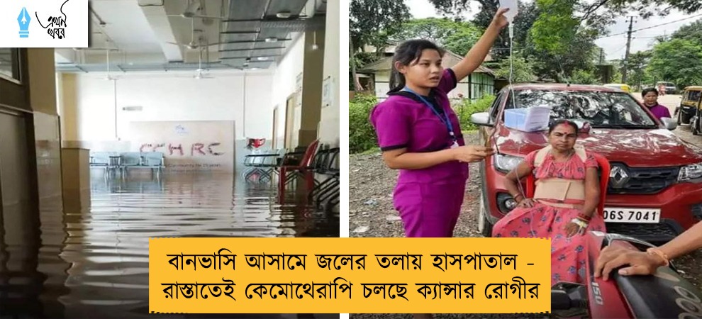 বানভাসি আসামে জলের তলায় হাসপাতাল - রাস্তাতেই কেমোথেরাপি চলছে ক্যান্সার রোগীর