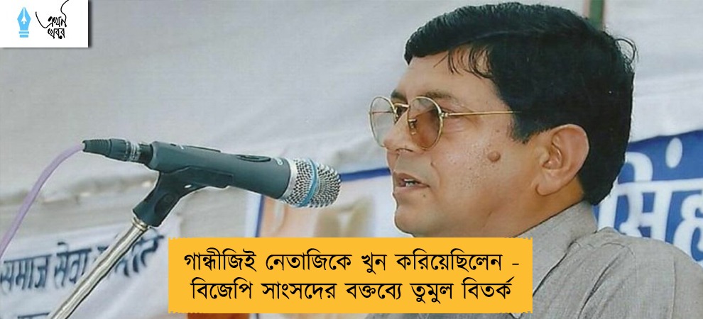 গান্ধীজিই নেতাজিকে খুন করিয়েছিলেন - বিজেপি সাংসদের বক্তব্যে তুমুল বিতর্ক