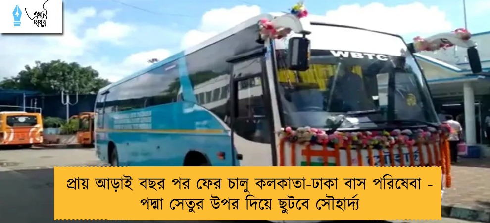 প্রায় আড়াই বছর পর ফের চালু কলকাতা-ঢাকা বাস পরিষেবা - পদ্মা সেতুর উপর দিয়ে ছুটবে সৌহার্দ্য