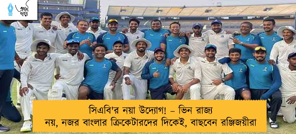 সিএবি'র নয়া উদ্যোগ! – ভিন রাজ্য নয়, নজর বাংলার ক্রিকেটারদের দিকেই, বাছবেন রঞ্জিজয়ীরা
