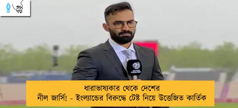 ধারাভাষ্যকার থেকে দেশের নীল জার্সি! - ইংল্যান্ডের বিরুদ্ধে টেষ্ট নিয়ে উত্তেজিত কার্তিক