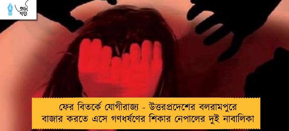 ফের বিতর্কে যোগীরাজ্য - উত্তরপ্রদেশের বলরামপুরে বাজার করতে এসে গণধর্ষণের শিকার নেপালের দুই নাবালিকা