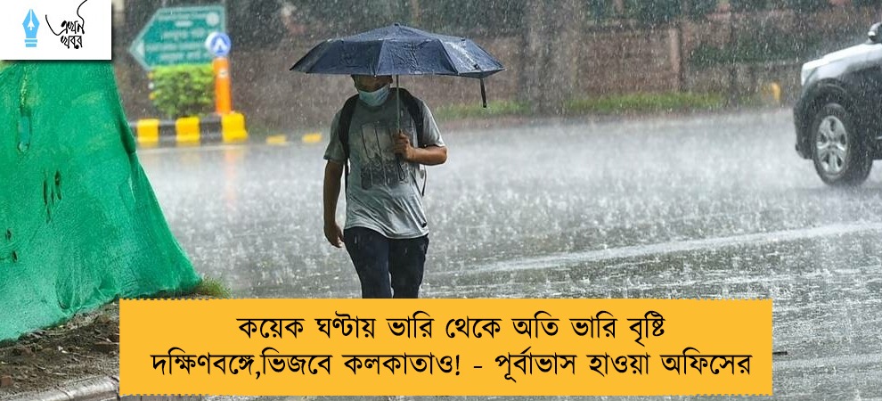 কয়েক ঘণ্টায় ভারি থেকে অতি ভারি বৃষ্টি  দক্ষিণবঙ্গে,ভিজবে কলকাতাও! - পূর্বাভাস হাওয়া অফিসের