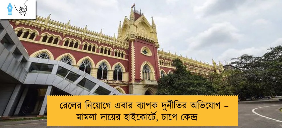 রেলের নিয়োগে এবার ব্যাপক দুর্নীতির অভিযোগ – মামলা দায়ের হাইকোর্টে, চাপে কেন্দ্র