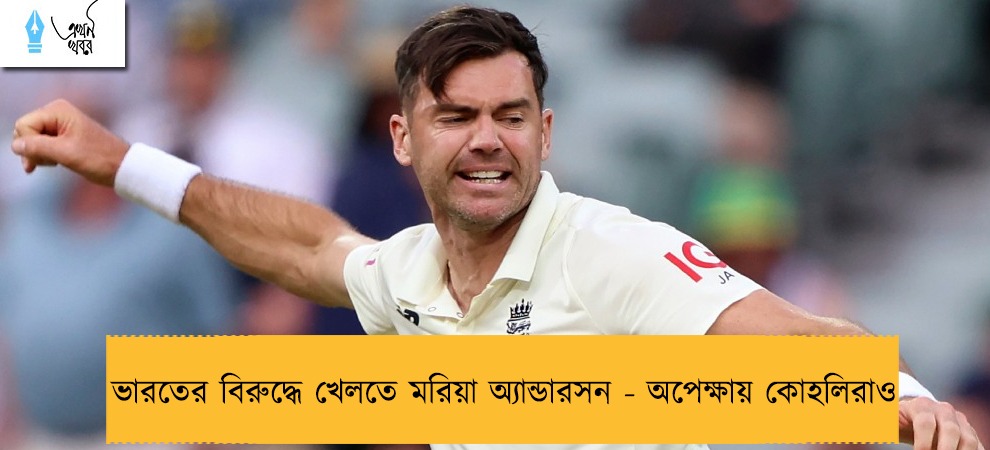 ভারতের বিরুদ্ধে খেলতে মরিয়া অ্যান্ডারসন - অপেক্ষায় কোহলিরাও