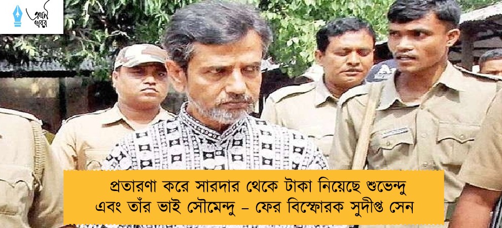 প্রতারণা করে সারদার থেকে টাকা নিয়েছে শুভেন্দু এবং তাঁর ভাই সৌমেন্দু – ফের বিস্ফোরক সুদীপ্ত সেন