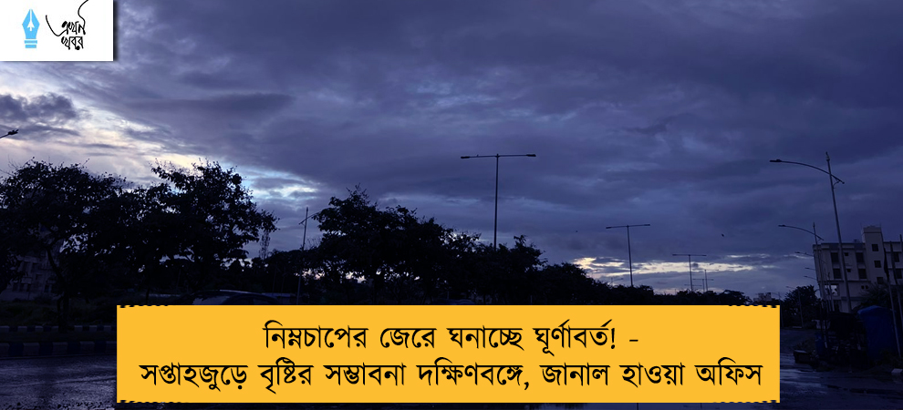 নিম্নচাপের জেরে ঘনাচ্ছে ঘূর্ণাবর্ত! - সপ্তাহজুড়ে বৃষ্টির সম্ভাবনা দক্ষিণবঙ্গে, জানাল হাওয়া অফিস