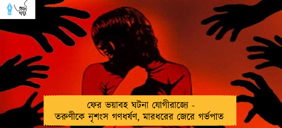 ফের ভয়াবহ ঘটনা যোগীরাজ্যে - তরুণীকে নৃশংস গণধর্ষণ, মারধরের জেরে গর্ভপাত