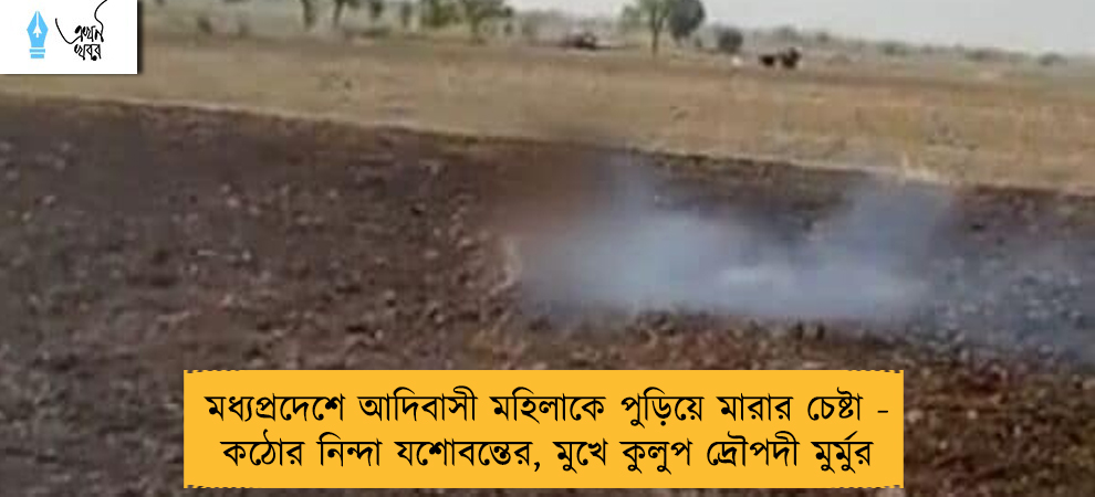 মধ্যপ্রদেশে আদিবাসী মহিলাকে পুড়িয়ে মারার চেষ্টা - কঠোর নিন্দা যশোবন্তের, মুখে কুলুপ দ্রৌপদী মুর্মুর