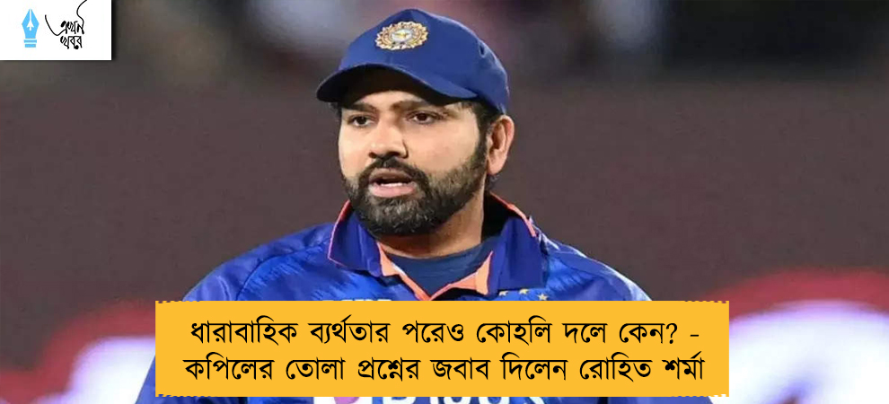 ধারাবাহিক ব্যর্থতার পরেও কোহলি দলে কেন? - কপিলের তোলা প্রশ্নের জবাব দিলেন রোহিত শর্মা