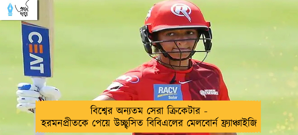 বিশ্বের অন্যতম সেরা ক্রিকেটার - হরমনপ্রীতকে পেয়ে উচ্ছ্বসিত বিবিএলের মেলবোর্ন ফ্র্যাঞ্চাইজি