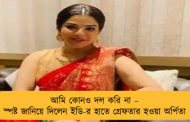 আমি কোনও দল করি না – স্পষ্ট জানিয়ে দিলেন ইডি-র হাতে গ্রেফতার হওয়া অর্পিতা