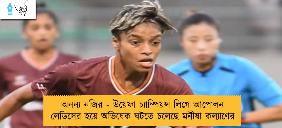 অনন্য নজির - উয়েফা চ্যাম্পিয়ন্স লিগে আপোলন লেডিসের হয়ে অভিষেক ঘটতে চলেছে মনীষা কল্যাণের