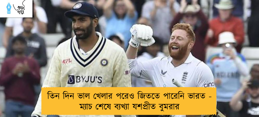 তিন দিন ভাল খেলার পরেও জিততে পারেনি ভারত - ম্যাচ শেষে ব্যখ্যা যশপ্রীত বুমরার