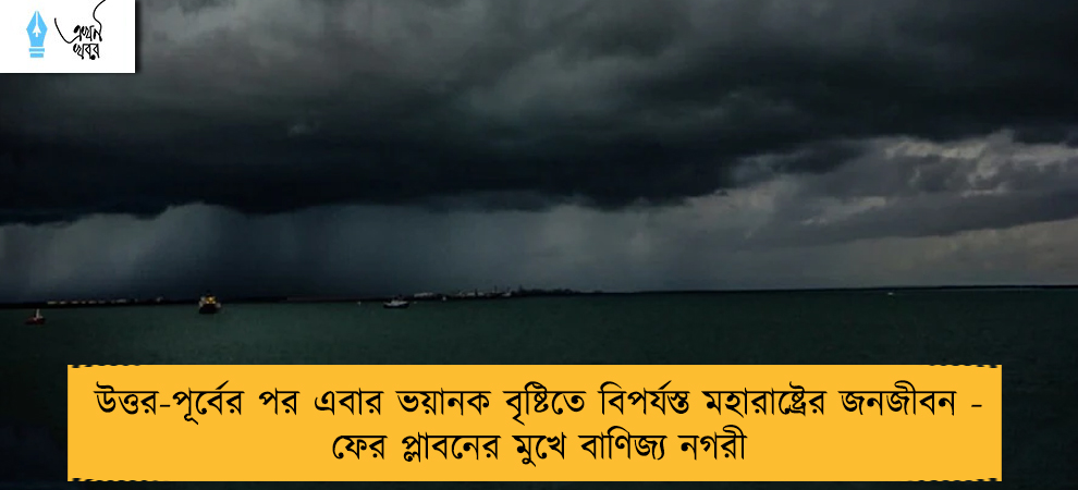 উত্তর-পূর্বের পর এবার ভয়ানক বৃষ্টিতে বিপর্যস্ত মহারাষ্ট্রের জনজীবন - ফের প্লাবনের মুখে বাণিজ্য নগরী