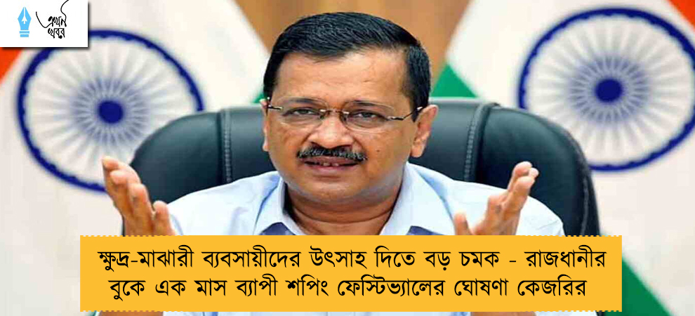ক্ষুদ্র-মাঝারী ব্যবসায়ীদের উৎসাহ দিতে বড় চমক - রাজধানীর বুকে এক মাস ব্যাপী শপিং ফেস্টিভ্যালের ঘোষণা কেজরির