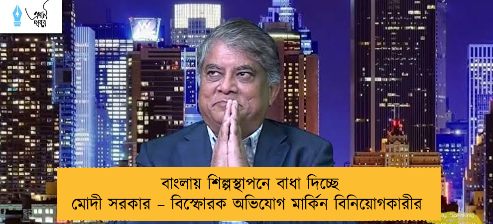 বাংলায় শিল্পস্থাপনে বাধা দিচ্ছে মোদী সরকার – বিস্ফোরক অভিযোগ মার্কিন বিনিয়োগকারীর