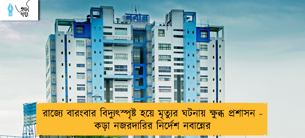 রাজ্যে বারংবার বিদ্যুৎস্পৃষ্ট হয়ে মৃত্যুর ঘটনায় ক্ষুব্ধ প্রশাসন - কড়া নজরদারির নির্দেশ নবান্নের