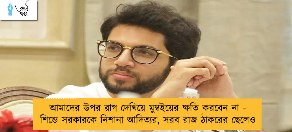 আমাদের উপর রাগ দেখিয়ে মুম্বইয়ের ক্ষতি করবেন না - শিন্ডে সরকারকে নিশানা আদিত্যর, সরব রাজ ঠাকরের ছেলেও