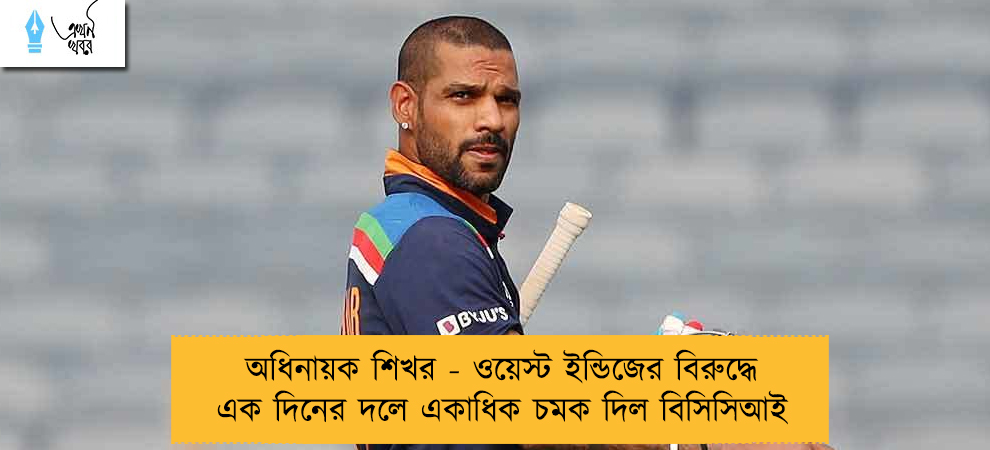 অধিনায়ক শিখর - ওয়েস্ট ইন্ডিজের বিরুদ্ধে এক দিনের দলে একাধিক চমক দিল বিসিসিআই
