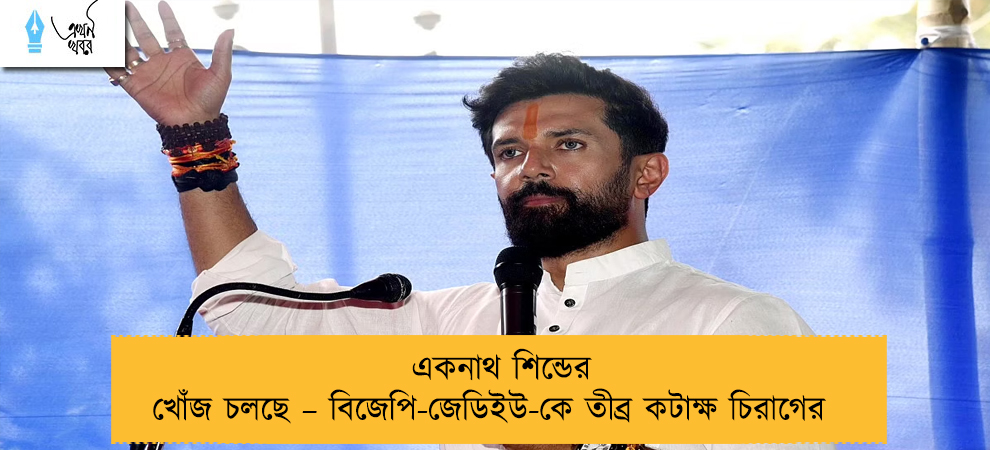 একনাথ শিন্ডের খোঁজ চলছে – বিজেপি-জেডিইউ-কে তীব্র কটাক্ষ চিরাগের