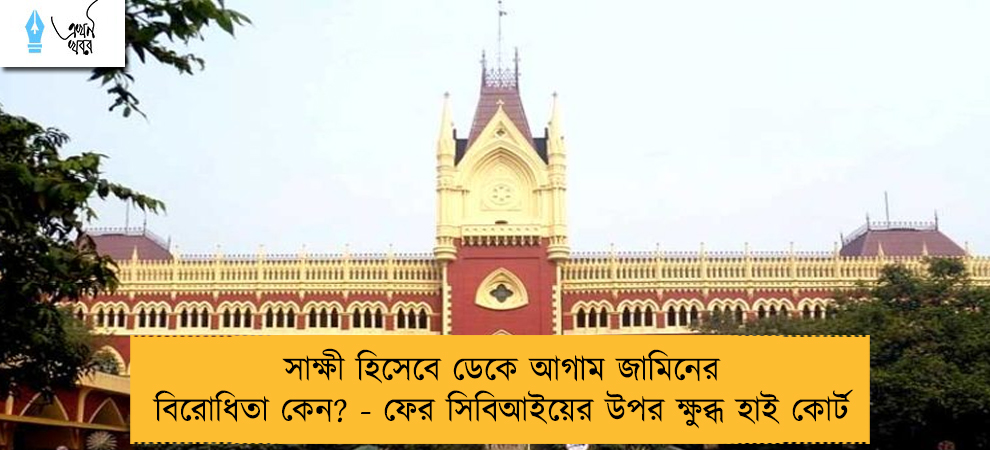সাক্ষী হিসেবে ডেকে আগাম জামিনের বিরোধিতা কেন? - ফের সিবিআইয়ের উপর ক্ষুব্ধ হাই কোর্ট