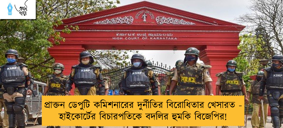 প্রাক্তন ডেপুটি কমিশনারের দুর্নীতির বিরোধিতার খেসারত - হাইকোর্টের বিচারপতিকে বদলির হুমকি বিজেপির!